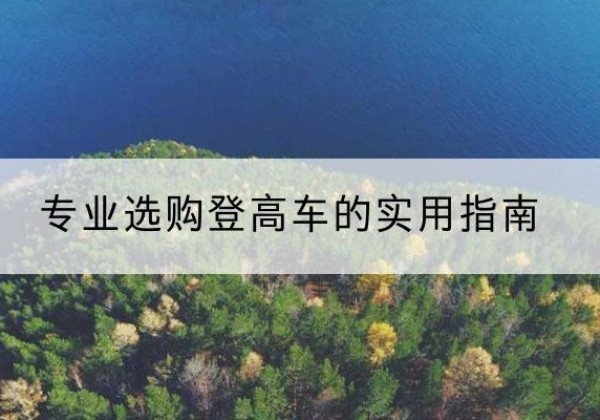 德江电动登高车厂家推荐-专业选购登高车的实用指南